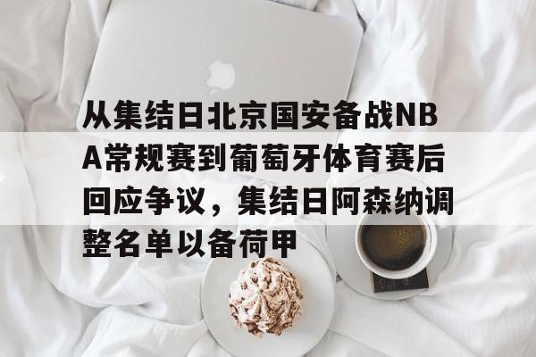 九游体育-从集结日北京国安备战NBA常规赛到葡萄牙体育赛后回应争议，集结日阿森纳调整名单以备荷甲的简单介绍