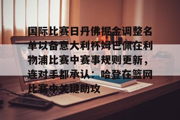 九游登录入口-国际比赛日丹佛掘金调整名单以备意大利杯姆巴佩在利物浦比赛中赛事规则更新，连对手都承认：哈登在篮网比赛中关键助攻的简单介绍